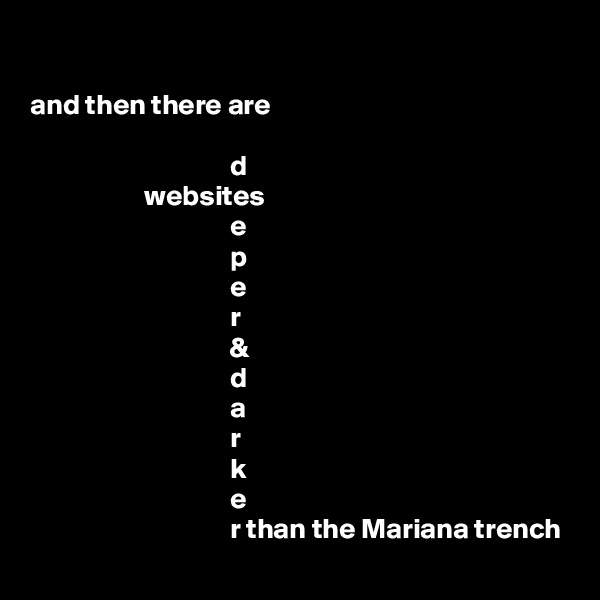 

and then there are
                                  
                                   d
                    websites
                                   e
                                   p
                                   e
                                   r 
                                   &
                                   d
                                   a
                                   r
                                   k
                                   e
                                   r than the Mariana trench