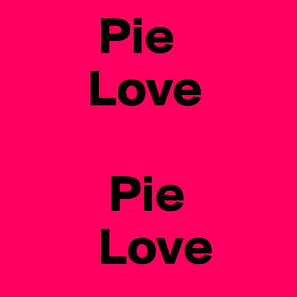         Pie
       Love
     
         Pie
        Love 