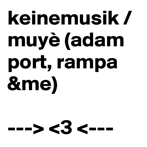 keinemusik / muyè (adam port, rampa &me)

---> <3 <---
