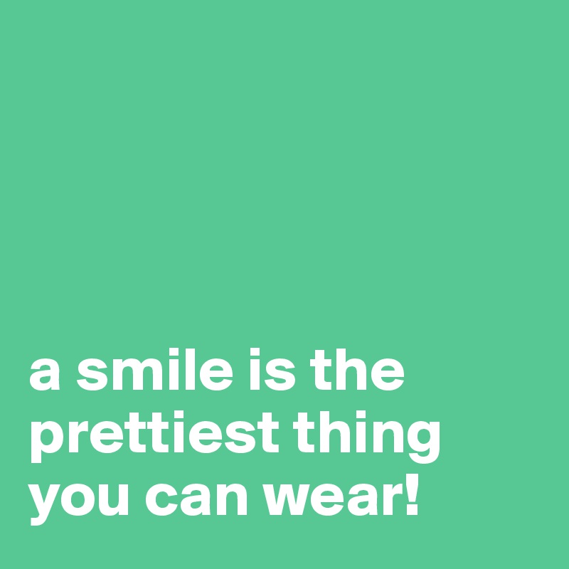 




a smile is the prettiest thing you can wear!