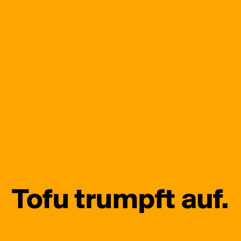 





Tofu trumpft auf.