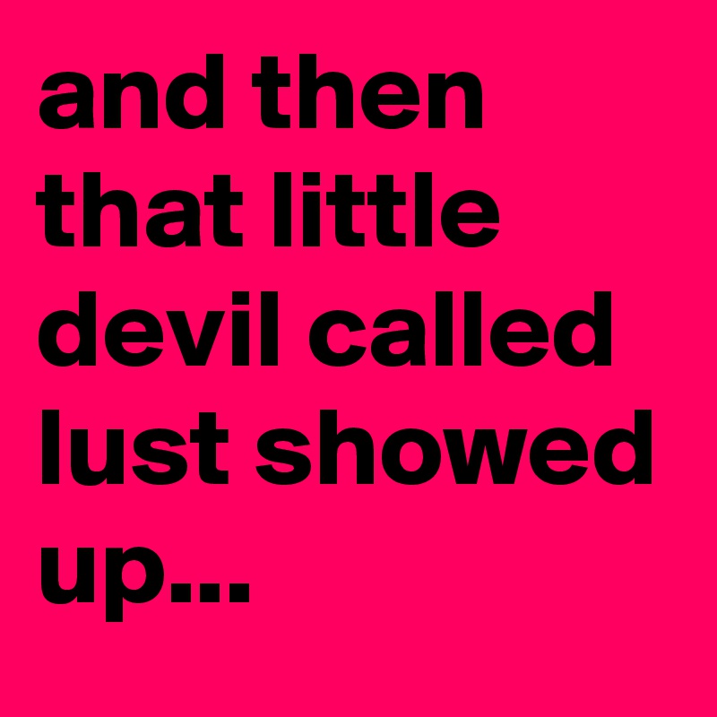and then that little devil called lust showed up... 