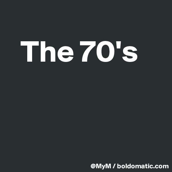
  The 70's 


