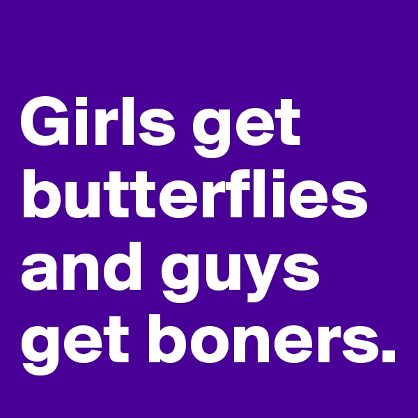 
Girls get butterflies and guys get boners.