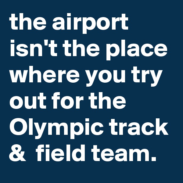 the airport isn't the place where you try out for the Olympic track &  field team. 