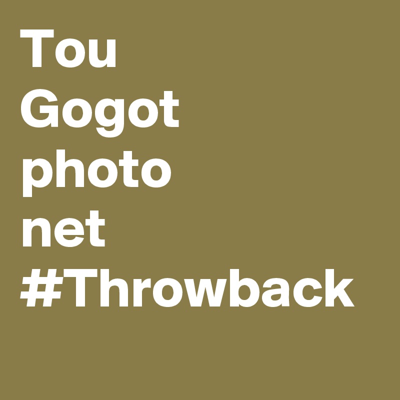 Tou 
Gogot
photo
net
#Throwback
 