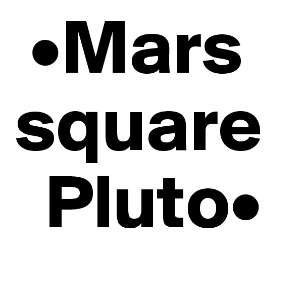  •Mars   square
  Pluto•