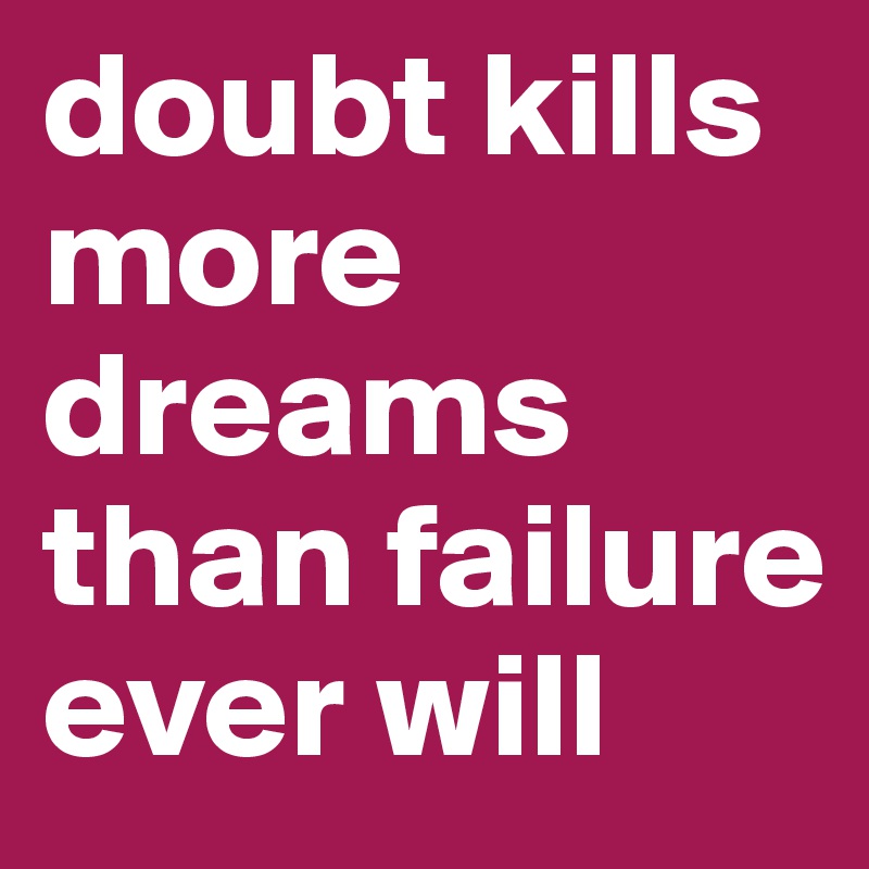 doubt kills more dreams than failure ever will