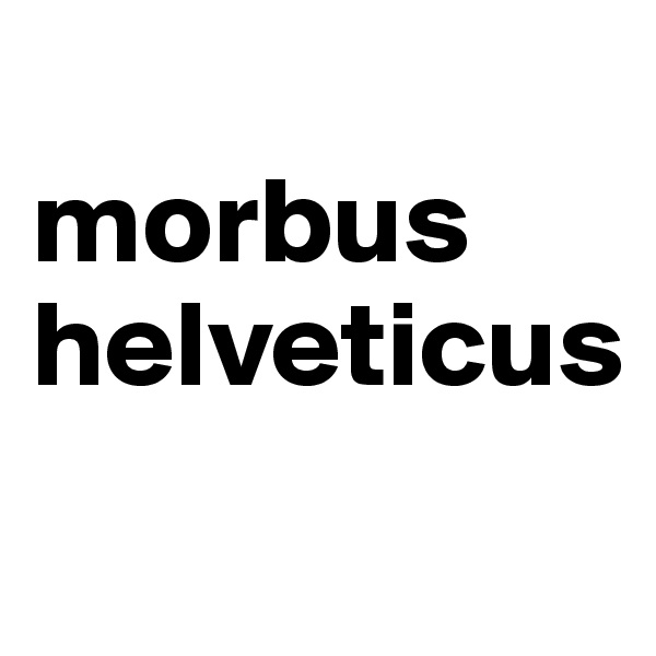 
morbus helveticus
