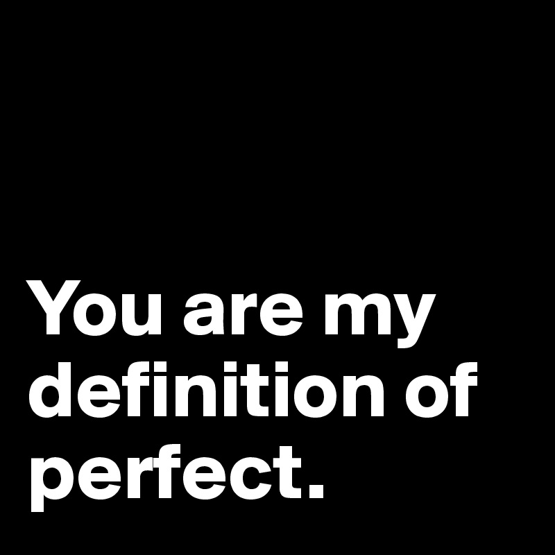 


You are my definition of perfect.