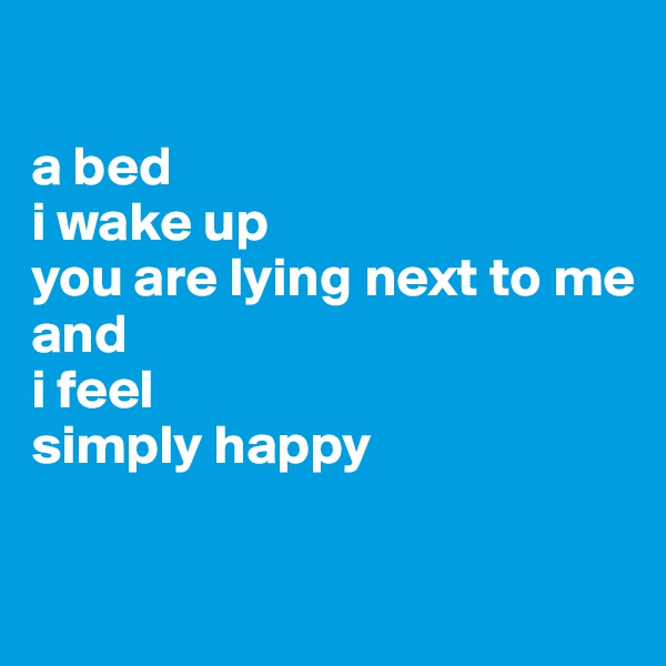 

a bed
i wake up
you are lying next to me
and
i feel
simply happy

