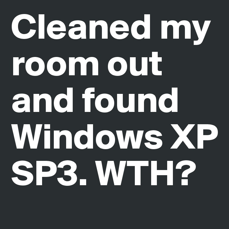 Cleaned my room out and found Windows XP SP3. WTH?