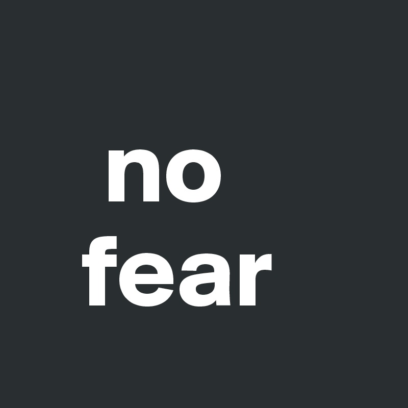 
    no
   fear