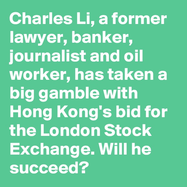 Charles Li, a former lawyer, banker, journalist and oil worker, has taken a big gamble with Hong Kong's bid for the London Stock Exchange. Will he succeed?