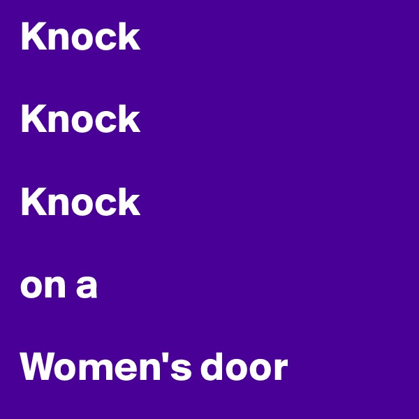 Knock

Knock

Knock

on a 

Women's door