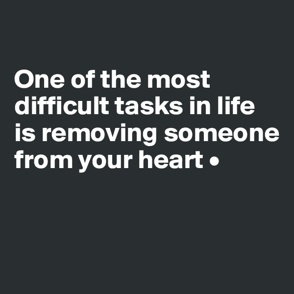 

One of the most difficult tasks in life is removing someone from your heart •


