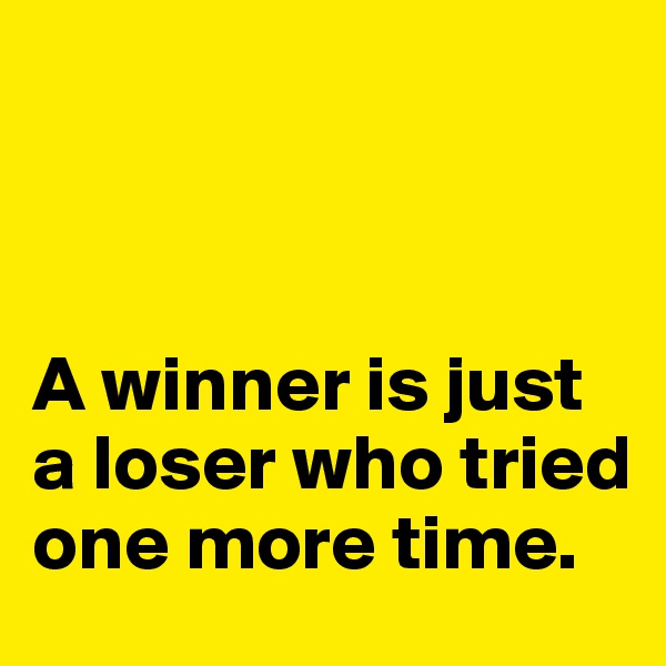 



A winner is just a loser who tried one more time. 
