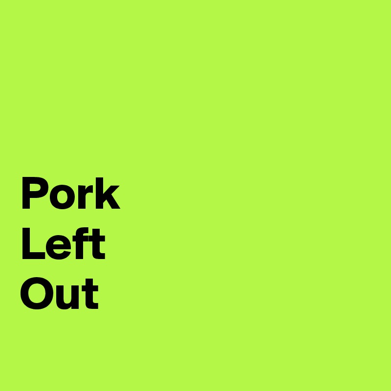 


Pork
Left 
Out
   
