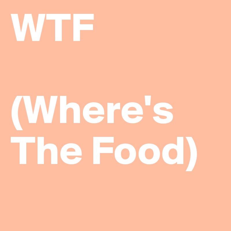 WTF

(Where's The Food)
