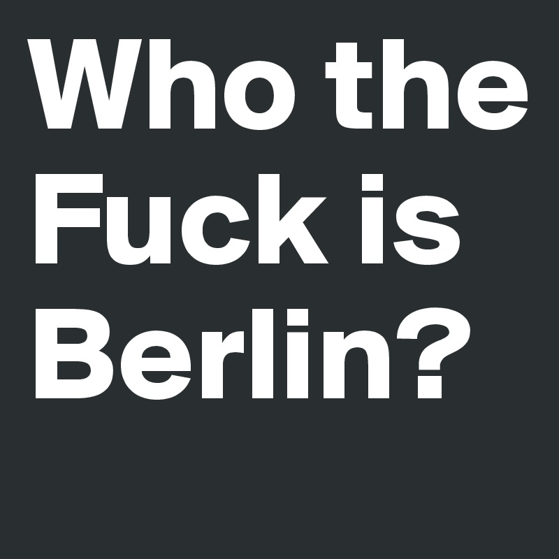 Who the Fuck is Berlin?