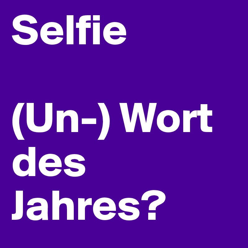 Selfie

(Un-) Wort des Jahres? 