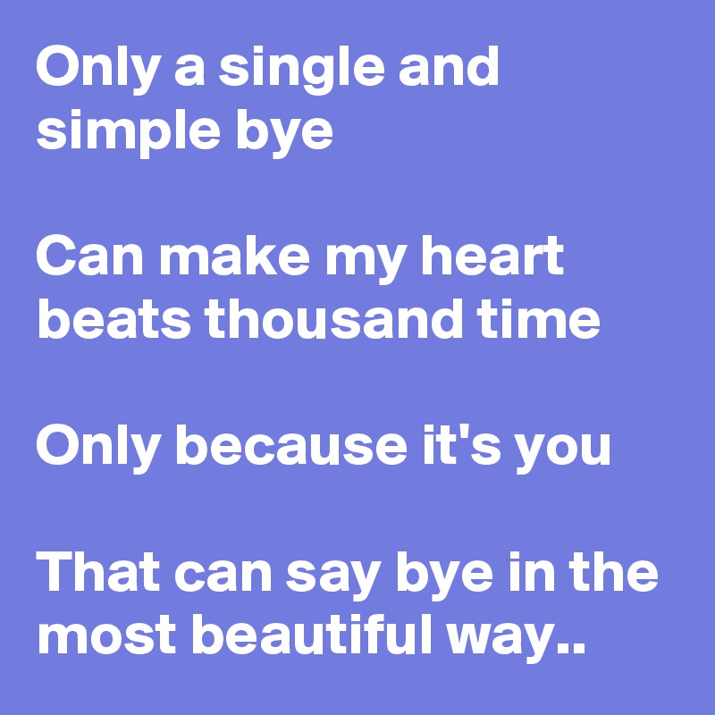 Only a single and simple bye

Can make my heart beats thousand time

Only because it's you

That can say bye in the most beautiful way..