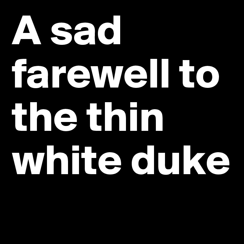 A sad farewell to the thin white duke

