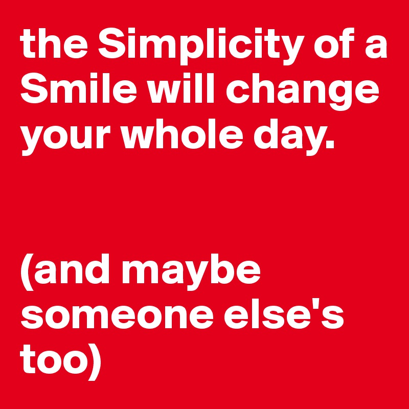 the Simplicity of a Smile will change your whole day. 


(and maybe someone else's too) 