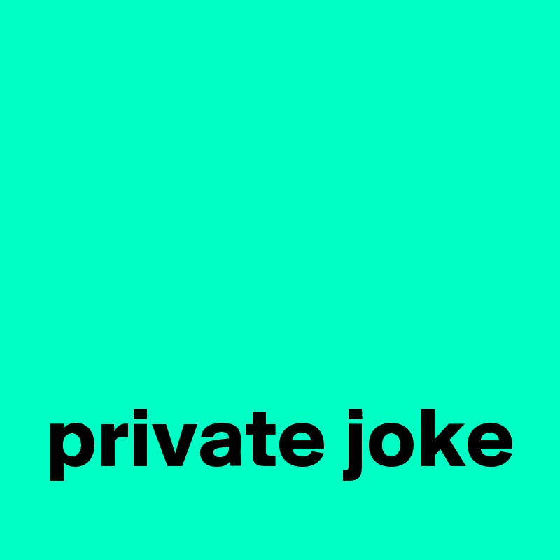 



 private joke