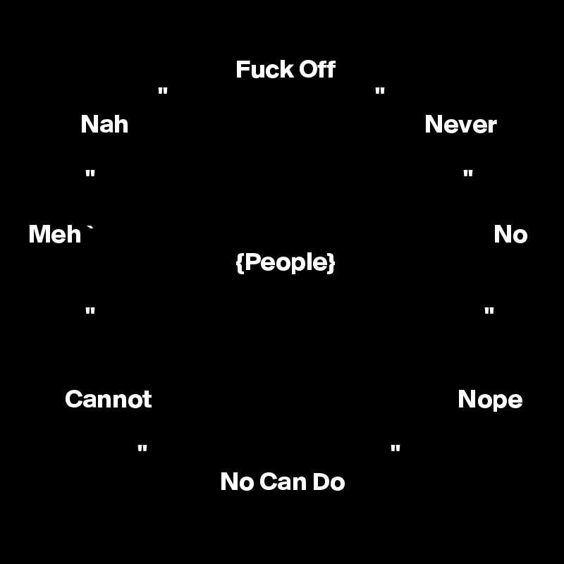 
                                        Fuck Off
                         "                                        "
          Nah                                                         Never

           "                                                                       "

Meh `                                                                             No
                                        {People}

           "                                                                           "


       Cannot                                                           Nope 

                     "                                               "
                                     No Can Do 
  