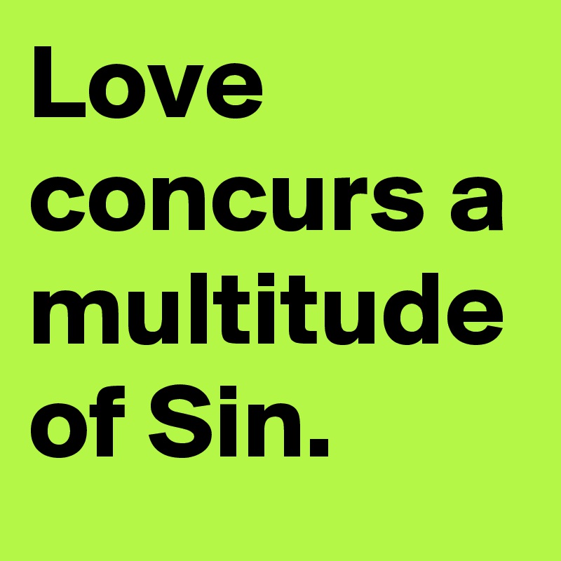 Love concurs a multitude of Sin.