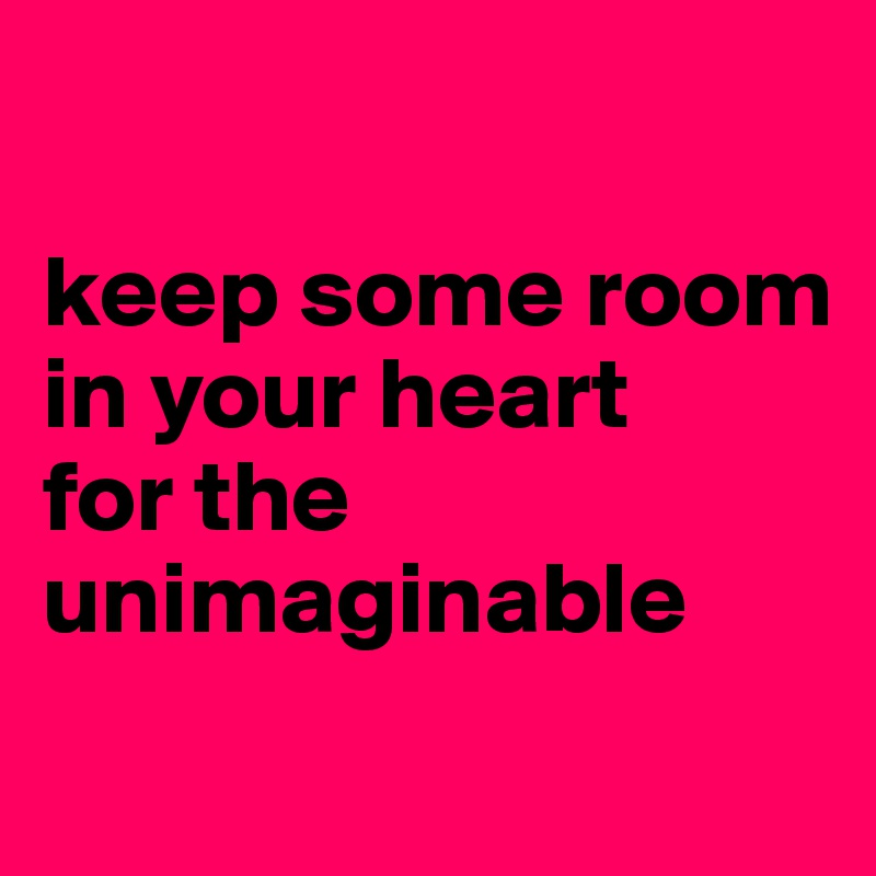 Keep Some Room In Your Heart For The Unimaginable Post By