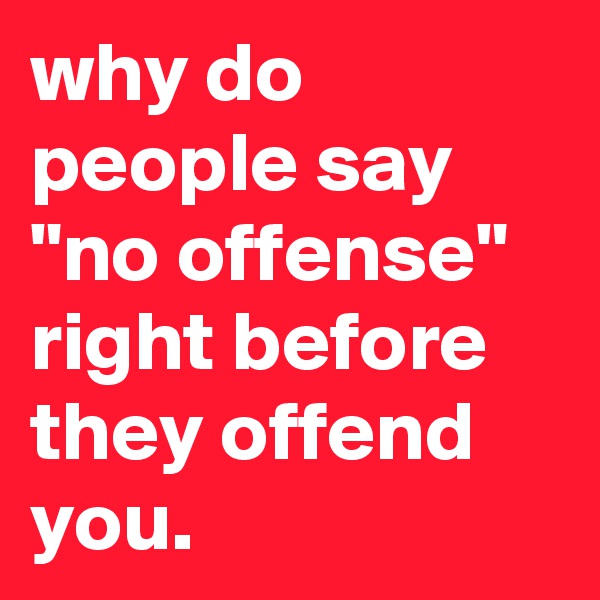 why do people say "no offense" right before they offend you.