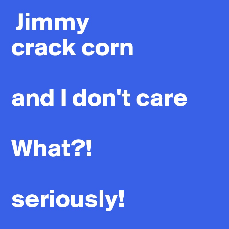  Jimmy 
crack corn

and I don't care

What?!

seriously!
