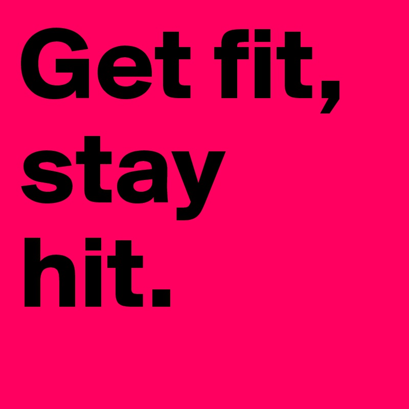 Get fit, stay hit. 