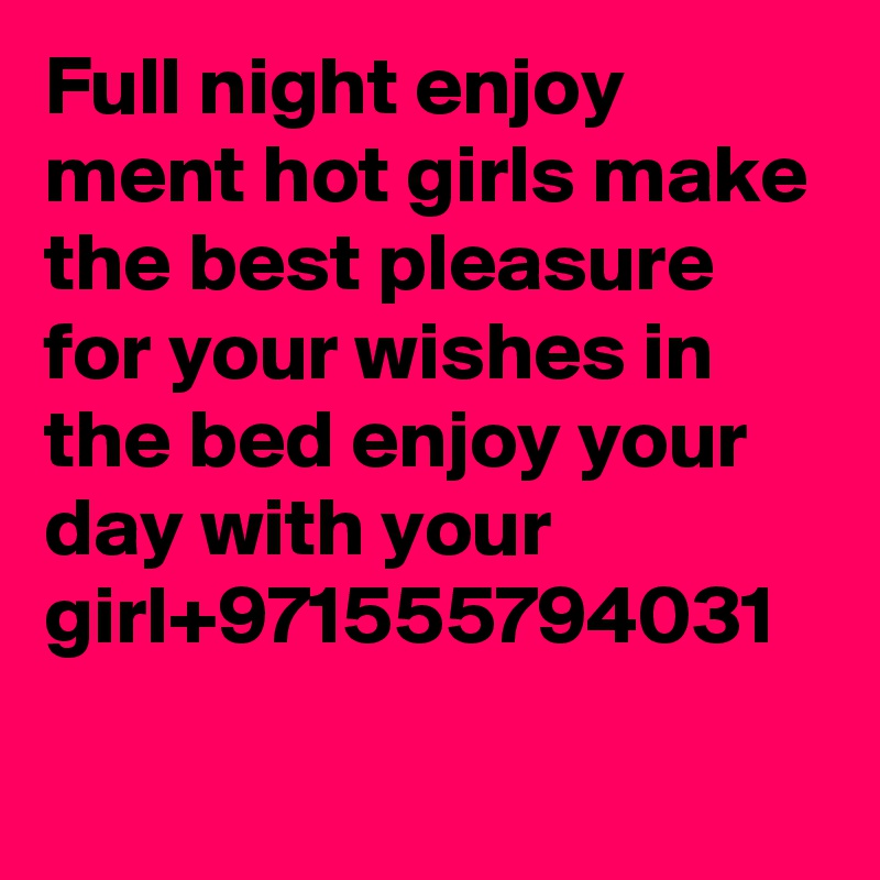Full night enjoy ment hot girls make the best pleasure for your wishes in the bed enjoy your day with your girl+971555794031

