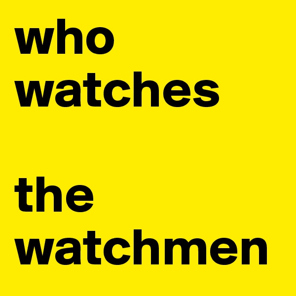 who
watches

the
watchmen