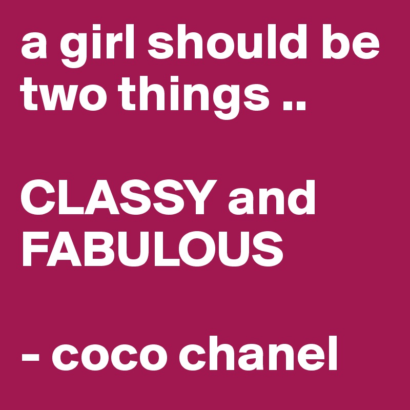 a girl should be two things ..

CLASSY and FABULOUS

- coco chanel