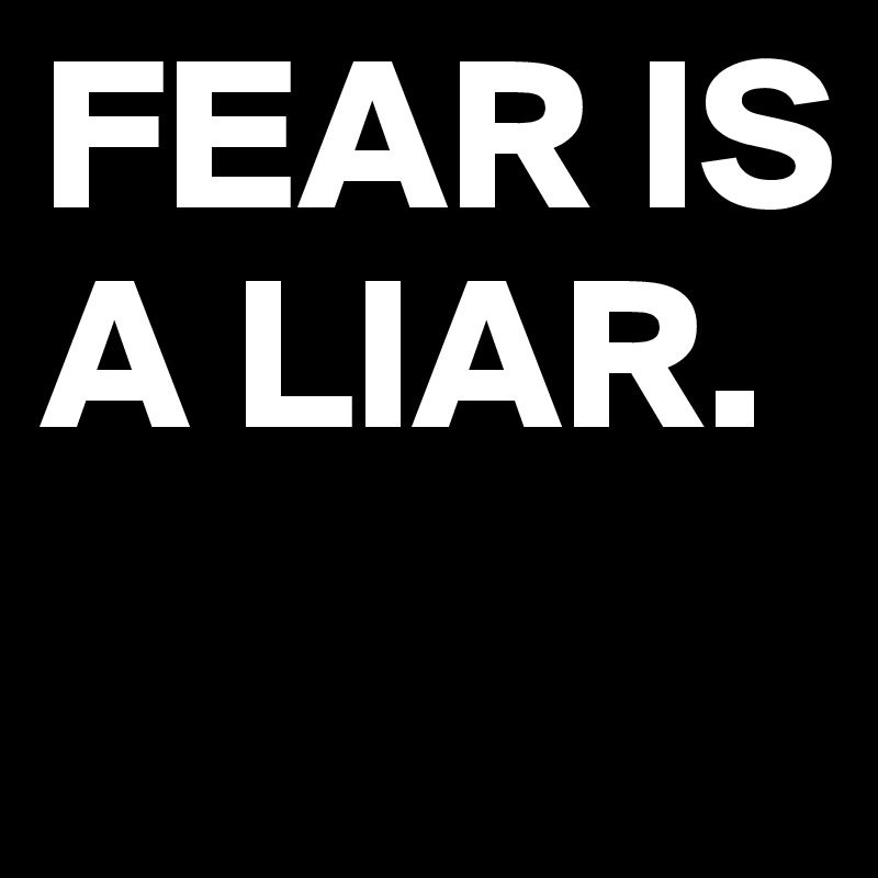 FEAR IS A LIAR.
