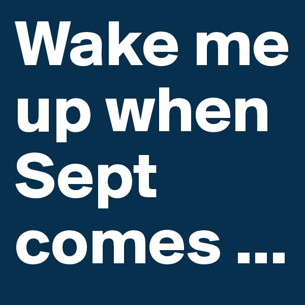 Wake me up when Sept comes ...