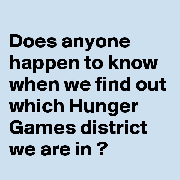 
Does anyone happen to know when we find out which Hunger Games district we are in ?