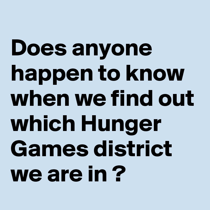
Does anyone happen to know when we find out which Hunger Games district we are in ?