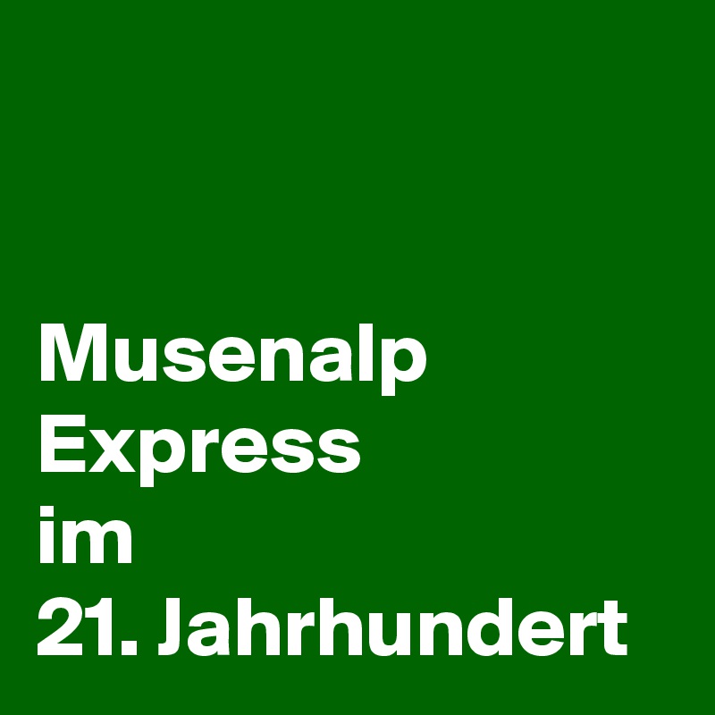 


Musenalp
Express
im
21. Jahrhundert