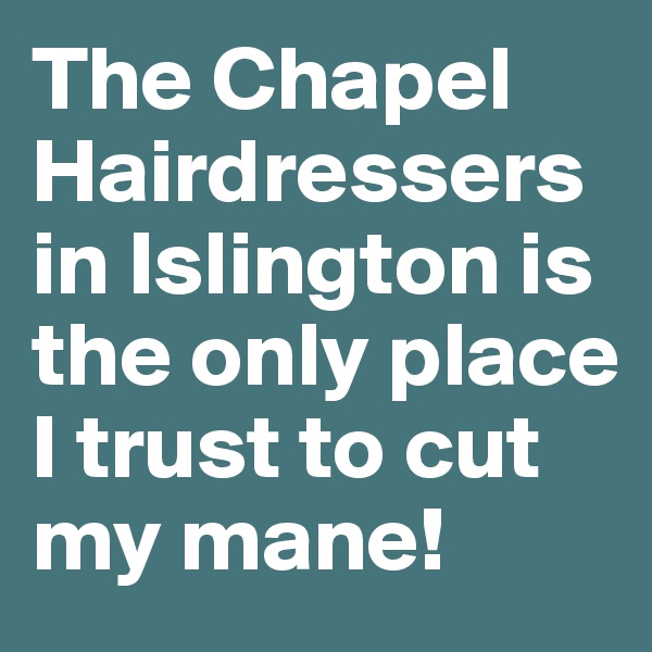 The Chapel Hairdressers in Islington is the only place I trust to cut my mane!