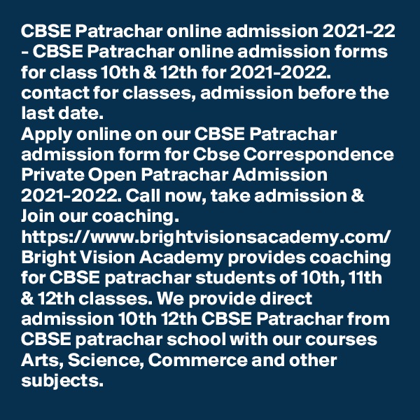 CBSE Patrachar online admission 2021-22 - CBSE Patrachar online admission forms for class 10th & 12th for 2021-2022. contact for classes, admission before the last date.
Apply online on our CBSE Patrachar admission form for Cbse Correspondence Private Open Patrachar Admission 2021-2022. Call now, take admission & Join our coaching.
https://www.brightvisionsacademy.com/
Bright Vision Academy provides coaching for CBSE patrachar students of 10th, 11th & 12th classes. We provide direct admission 10th 12th CBSE Patrachar from CBSE patrachar school with our courses Arts, Science, Commerce and other subjects.