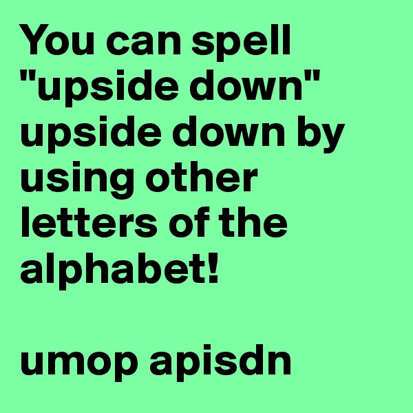 You can spell "upside down" upside down by using other letters of the alphabet! 

umop apisdn