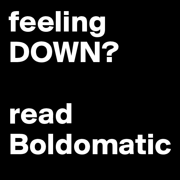 feeling DOWN?

read Boldomatic
