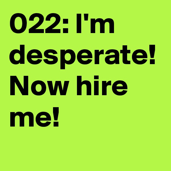 022: I'm desperate! Now hire me!