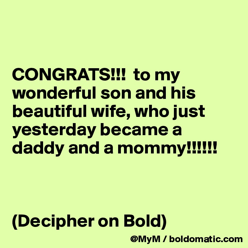 


CONGRATS!!!  to my wonderful son and his beautiful wife, who just yesterday became a daddy and a mommy!!!!!!



(Decipher on Bold) 