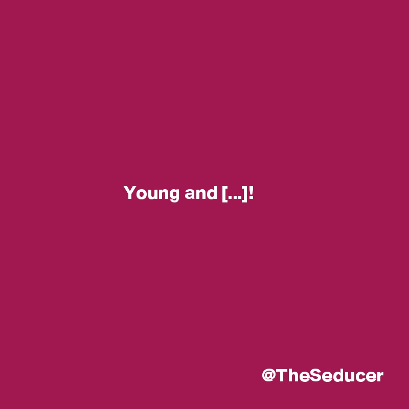 







                           Young and [...]!








                                                               @TheSeducer
